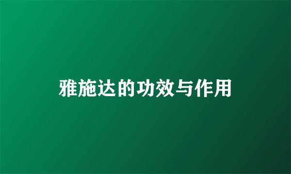 雅施达的功效与作用
