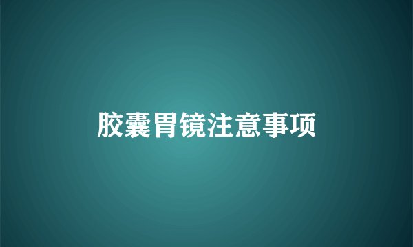 胶囊胃镜注意事项