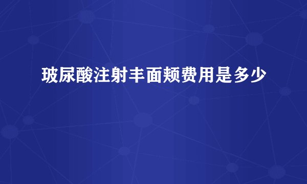 玻尿酸注射丰面颊费用是多少