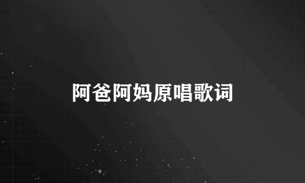 阿爸阿妈原唱歌词