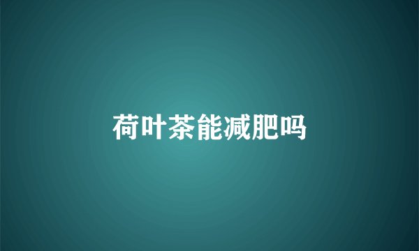 荷叶茶能减肥吗