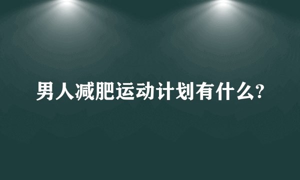 男人减肥运动计划有什么?