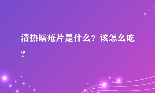 清热暗疮片是什么?该怎么吃?