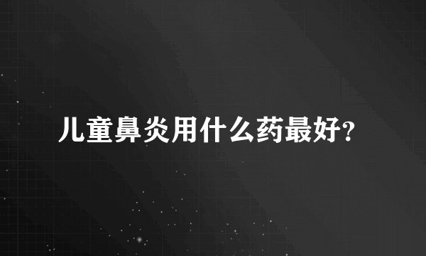 儿童鼻炎用什么药最好？