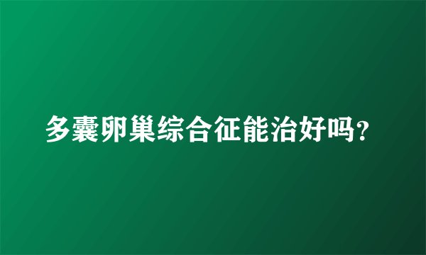 多囊卵巢综合征能治好吗?