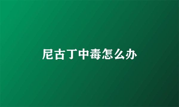 尼古丁中毒怎么办