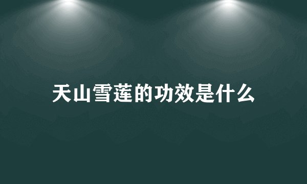 天山雪莲的功效是什么