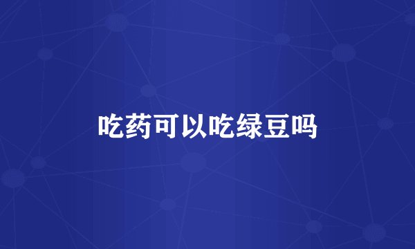 吃药可以吃绿豆吗