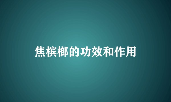 焦槟榔的功效和作用