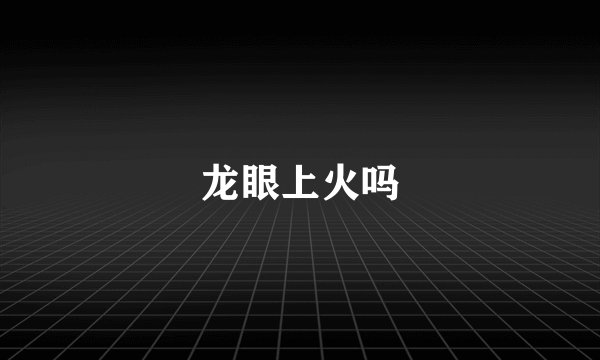 龙眼上火吗
