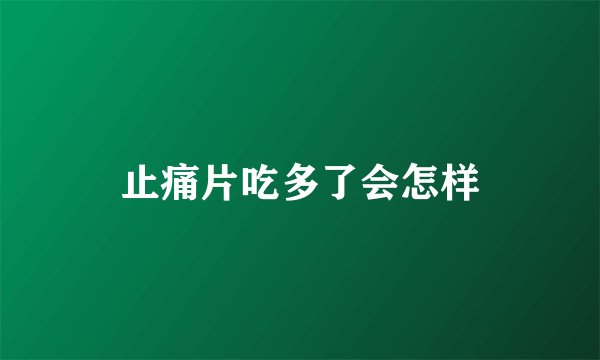 止痛片吃多了会怎样