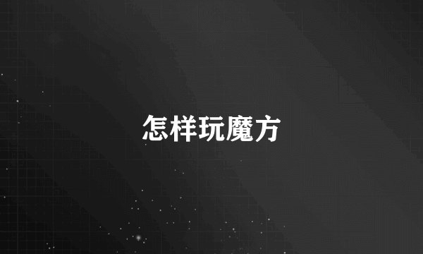 怎样玩魔方