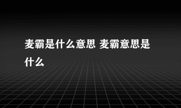 麦霸是什么意思 麦霸意思是什么