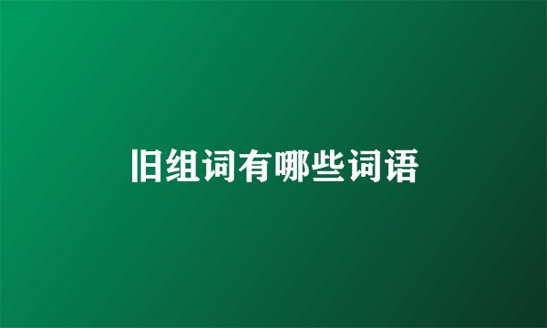 旧组词有哪些词语