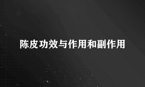 陈皮功效与作用和副作用