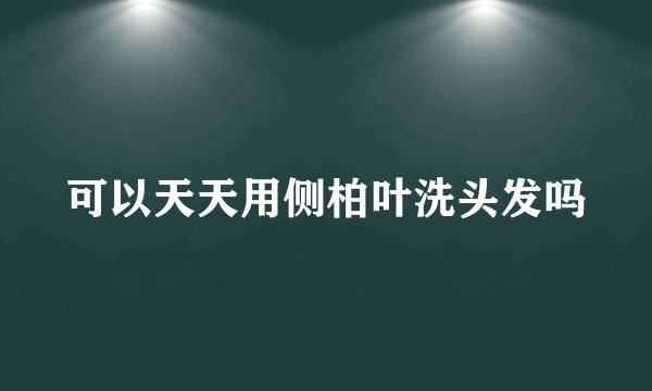 可以天天用侧柏叶洗头发吗