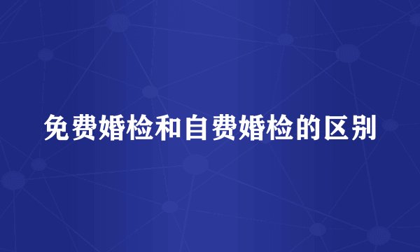 免费婚检和自费婚检的区别