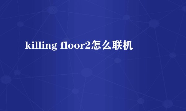 killing floor2怎么联机