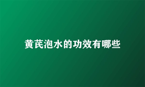 黄芪泡水的功效有哪些