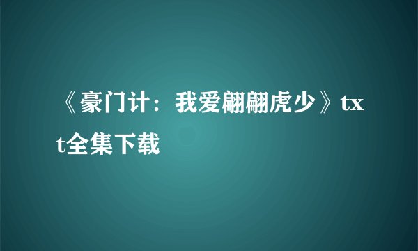 《豪门计：我爱翩翩虎少》txt全集下载