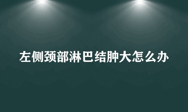 左侧颈部淋巴结肿大怎么办
