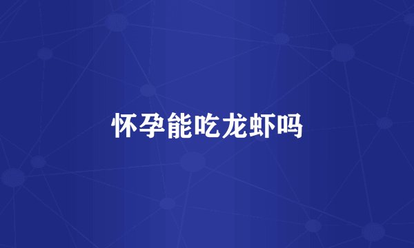 怀孕能吃龙虾吗