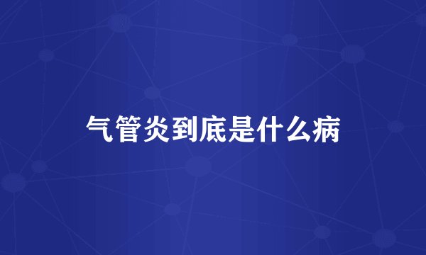 气管炎到底是什么病