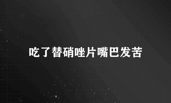 吃了替硝唑片嘴巴发苦