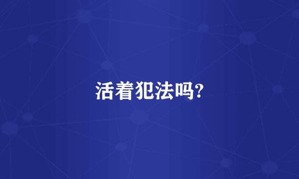 活着犯法吗?