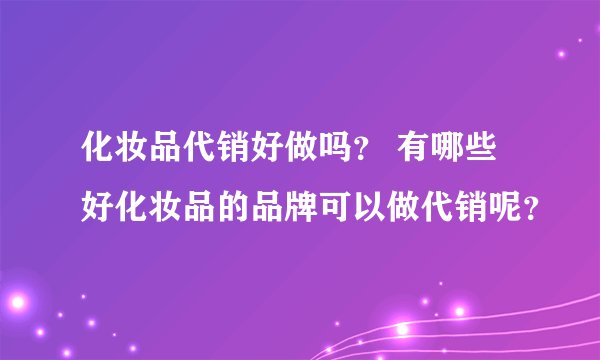 化妆品代销好做吗？ 有哪些好化妆品的品牌可以做代销呢？