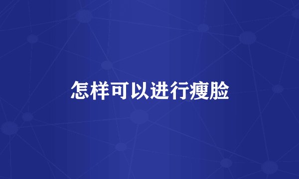 怎样可以进行瘦脸