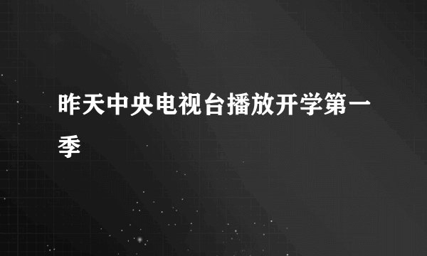 昨天中央电视台播放开学第一季