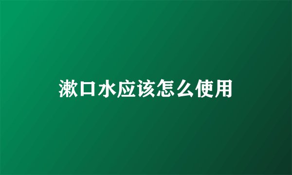 漱口水应该怎么使用