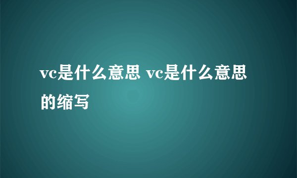 vc是什么意思 vc是什么意思的缩写