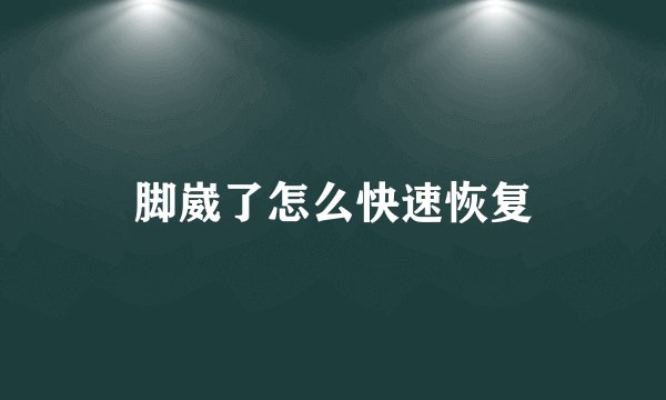 脚崴了怎么快速恢复