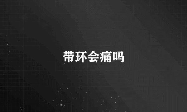 带环会痛吗