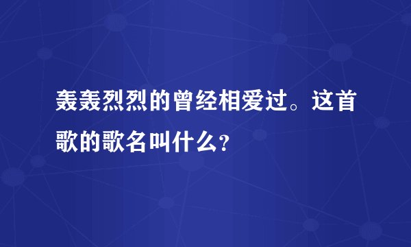 轰轰烈烈的曾经相爱过。这首歌的歌名叫什么?