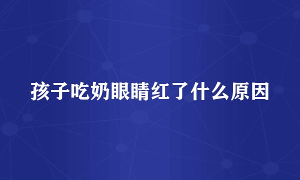 孩子吃奶眼睛红了什么原因