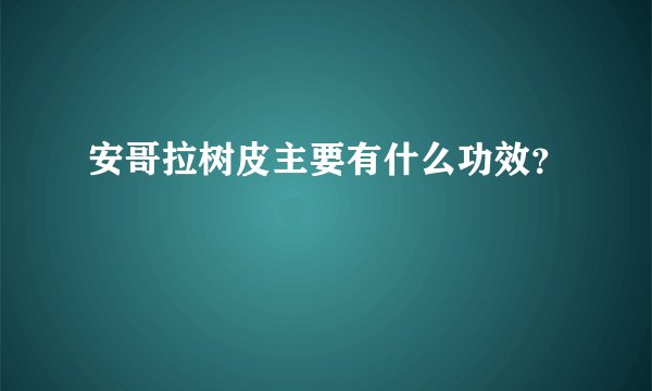 安哥拉树皮主要有什么功效？