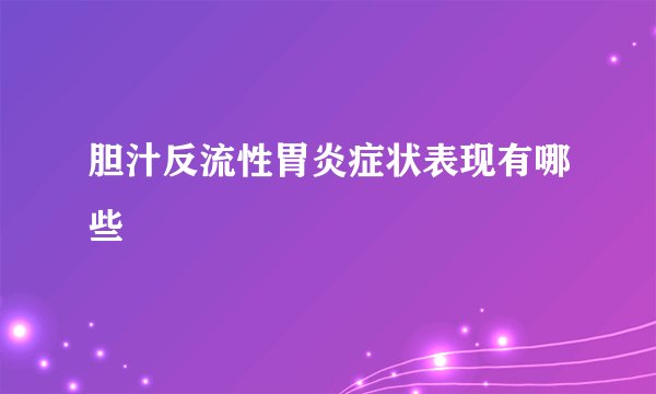 胆汁反流性胃炎症状表现有哪些