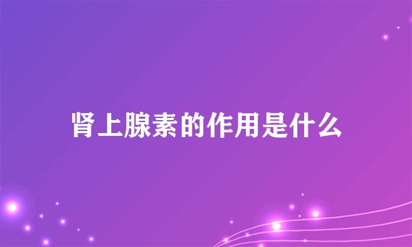 肾上腺素的作用是什么