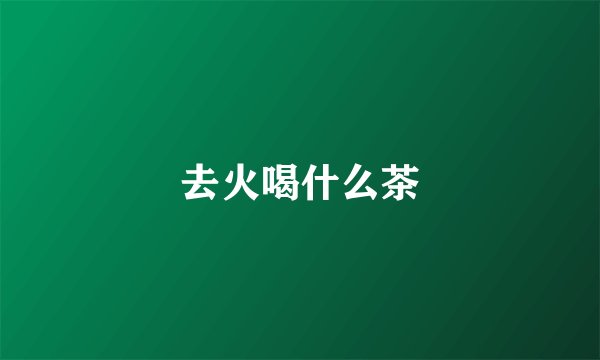 去火喝什么茶