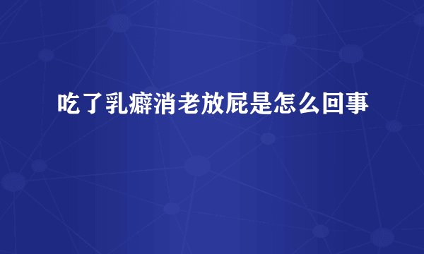 吃了乳癖消老放屁是怎么回事
