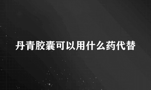 丹青胶囊可以用什么药代替