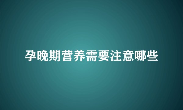 孕晚期营养需要注意哪些