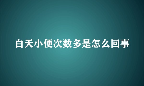 白天小便次数多是怎么回事