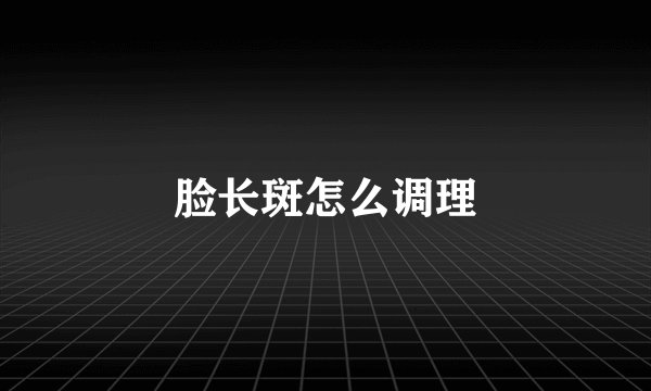 脸长斑怎么调理