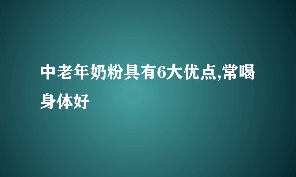 中老年奶粉具有6大优点,常喝身体好