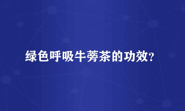 绿色呼吸牛蒡茶的功效？
