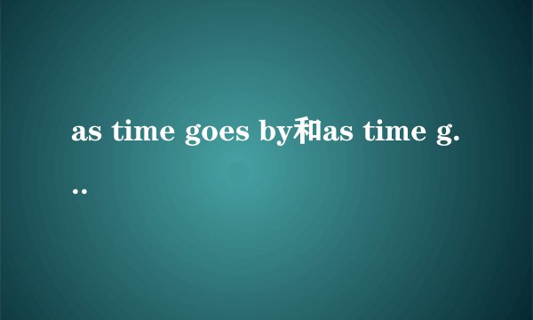 as time goes by和as time goes on有什么区别?